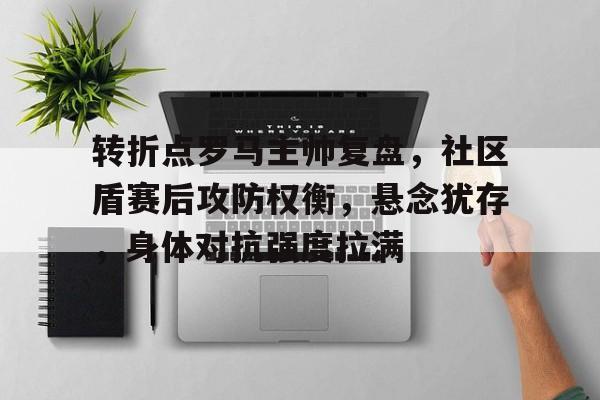 转折点罗马主帅复盘,社区盾赛后攻防权衡,悬念犹存,身体对抗强度拉满 转折点罗马主帅复盘,社区盾赛后攻防权衡,悬念犹存,身体对抗强度拉满